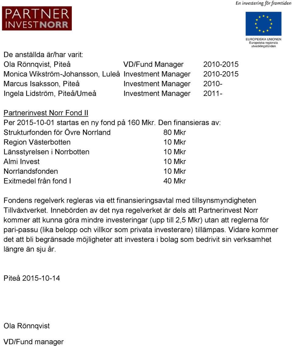 Den finansieras av: Strukturfonden för Övre Norrland 80 Mkr Region Västerbotten 10 Mkr Länsstyrelsen i Norrbotten 10 Mkr Almi Invest 10 Mkr Norrlandsfonden 10 Mkr Exitmedel från fond I 40 Mkr Fondens