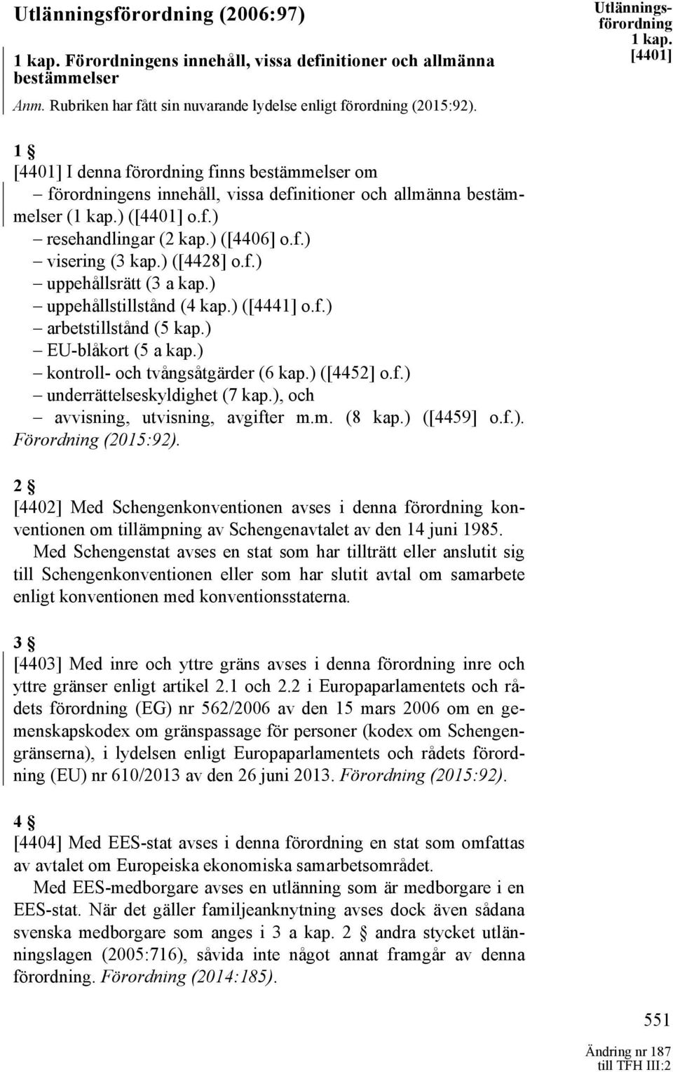 ) ([4406] o.f.) visering (3 kap.) ([4428] o.f.) uppehållsrätt (3 a kap.) uppehållstillstånd (4 kap.) ([4441] o.f.) arbetstillstånd (5 kap.) EU-blåkort (5 a kap.) kontroll- och tvångsåtgärder (6 kap.