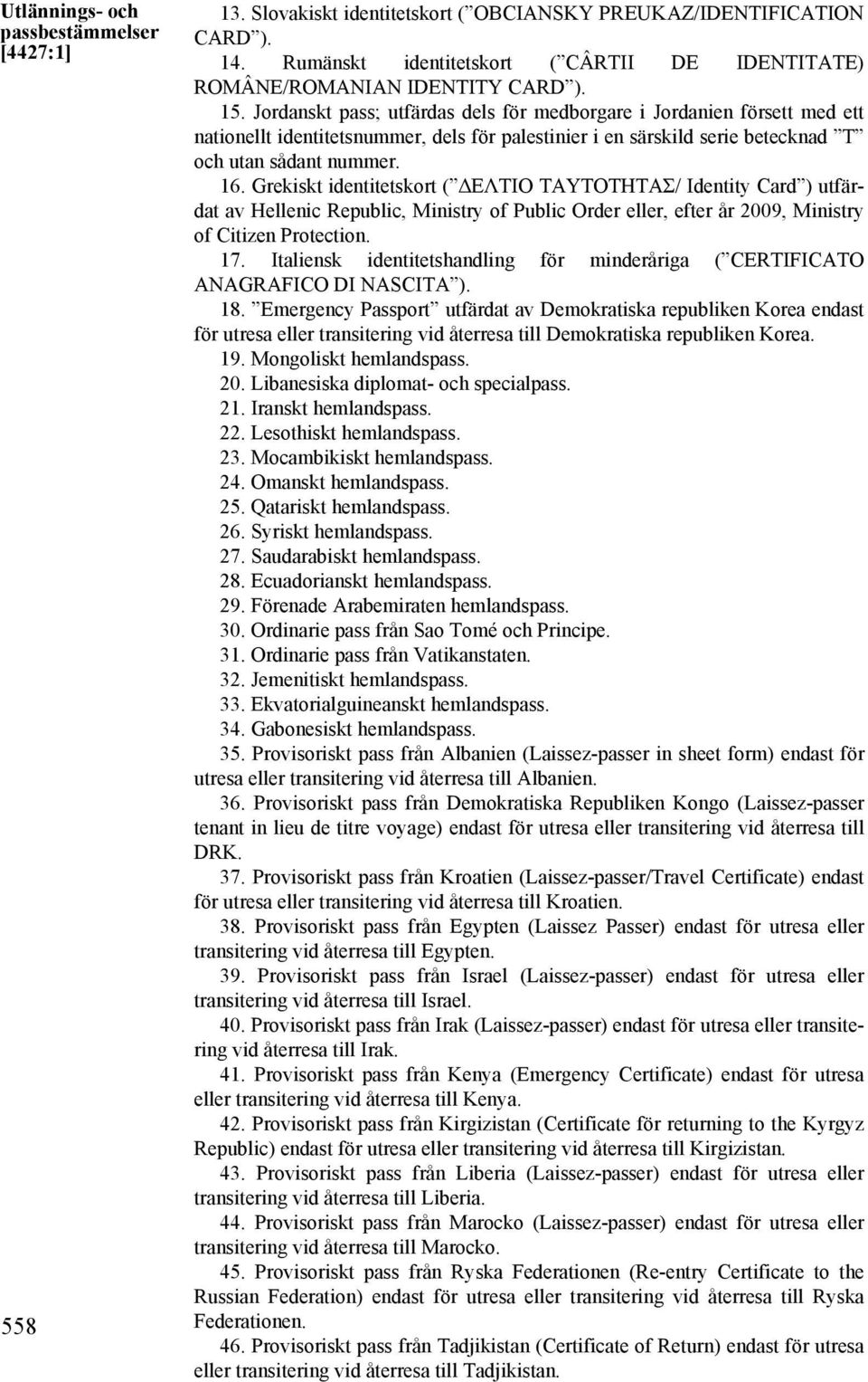 Jordanskt pass; utfärdas dels för medborgare i Jordanien försett med ett nationellt identitetsnummer, dels för palestinier i en särskild serie betecknad T och utan sådant nummer. 16.