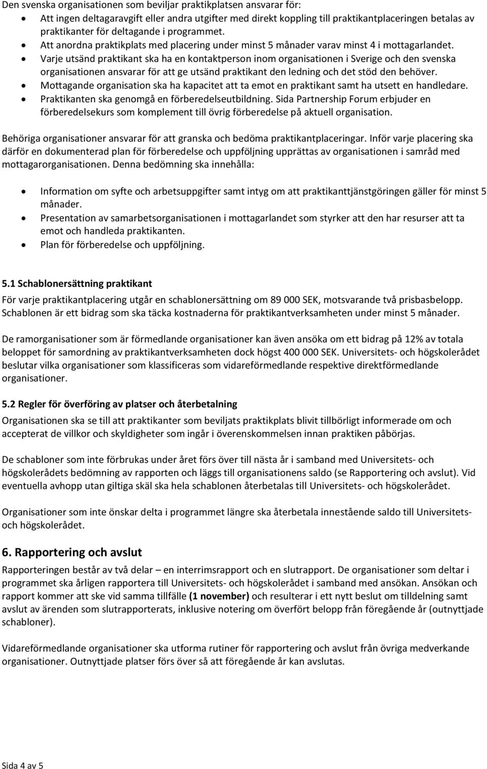 Varje utsänd praktikant ska ha en kontaktperson inom organisationen i Sverige och den svenska organisationen ansvarar för att ge utsänd praktikant den ledning och det stöd den behöver.