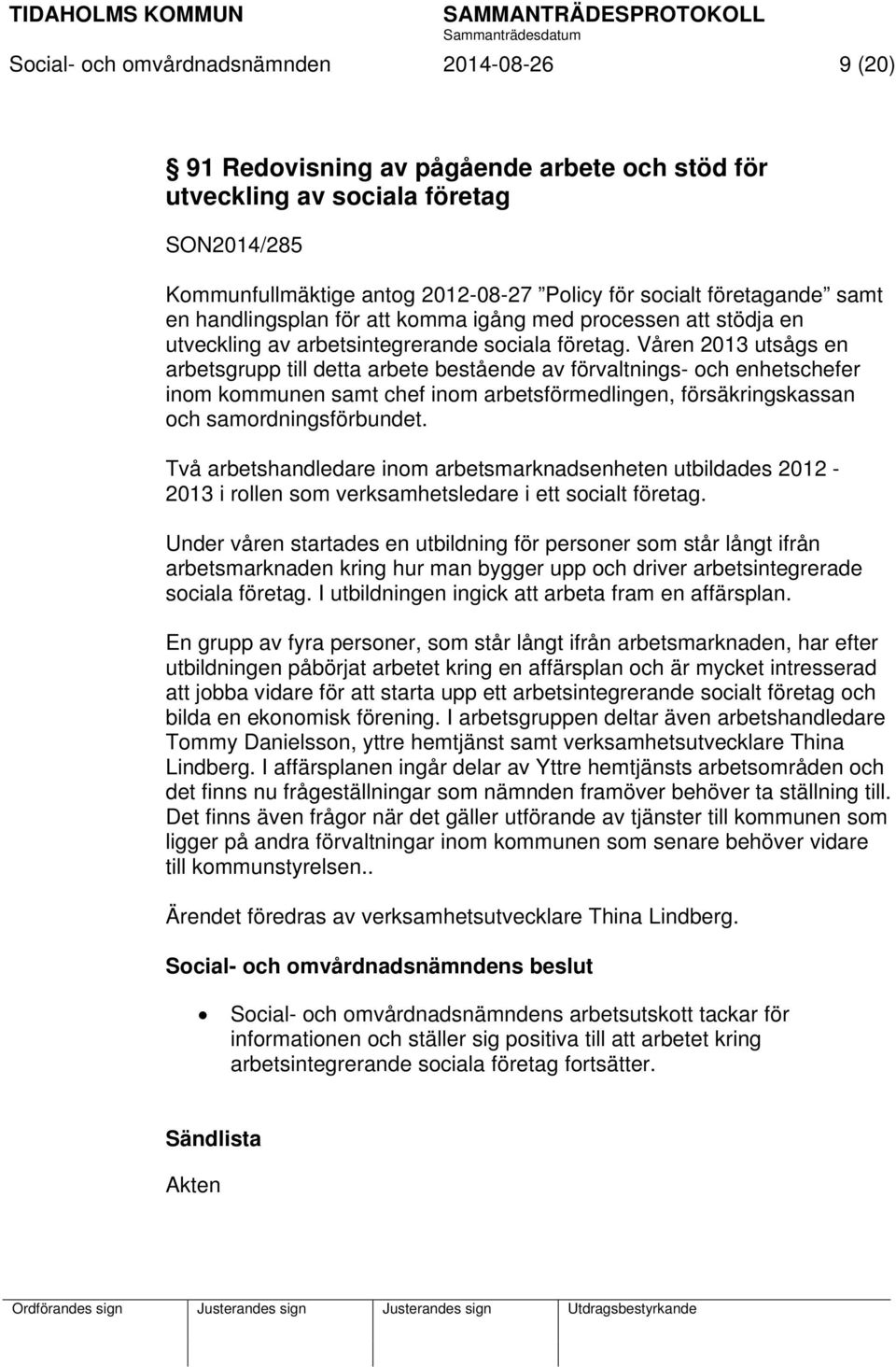 Våren 2013 utsågs en arbetsgrupp till detta arbete bestående av förvaltnings- och enhetschefer inom kommunen samt chef inom arbetsförmedlingen, försäkringskassan och samordningsförbundet.