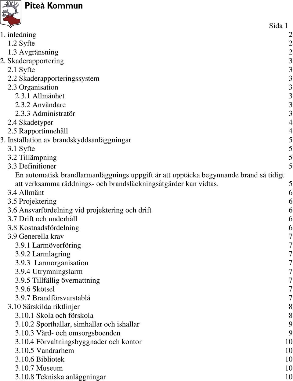 3 Definitioner 5 En automatisk brandlarmanläggnings uppgift är att upptäcka begynnande brand så tidigt att verksamma räddnings- och brandsläckningsåtgärder kan vidtas. 5 3.4 Allmänt 6 3.