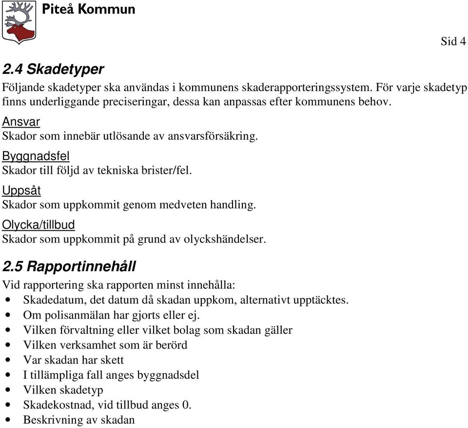 Olycka/tillbud Skador som uppkommit på grund av olyckshändelser. 2.5 Rapportinnehåll Vid rapportering ska rapporten minst innehålla: Skadedatum, det datum då skadan uppkom, alternativt upptäcktes.