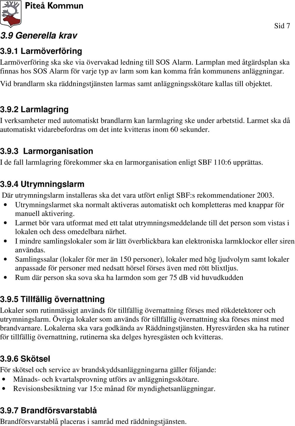 Vid brandlarm ska räddningstjänsten larmas samt anläggningsskötare kallas till objektet. 3.9.2 Larmlagring I verksamheter med automatiskt brandlarm kan larmlagring ske under arbetstid.