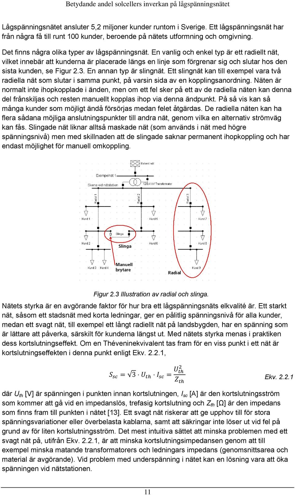 En vanlig och enkel typ är ett radiellt nät, vilket innebär att kunderna är placerade längs en linje som förgrenar sig och slutar hos den sista kunden, se Figur 2.3. En annan typ är slingnät.