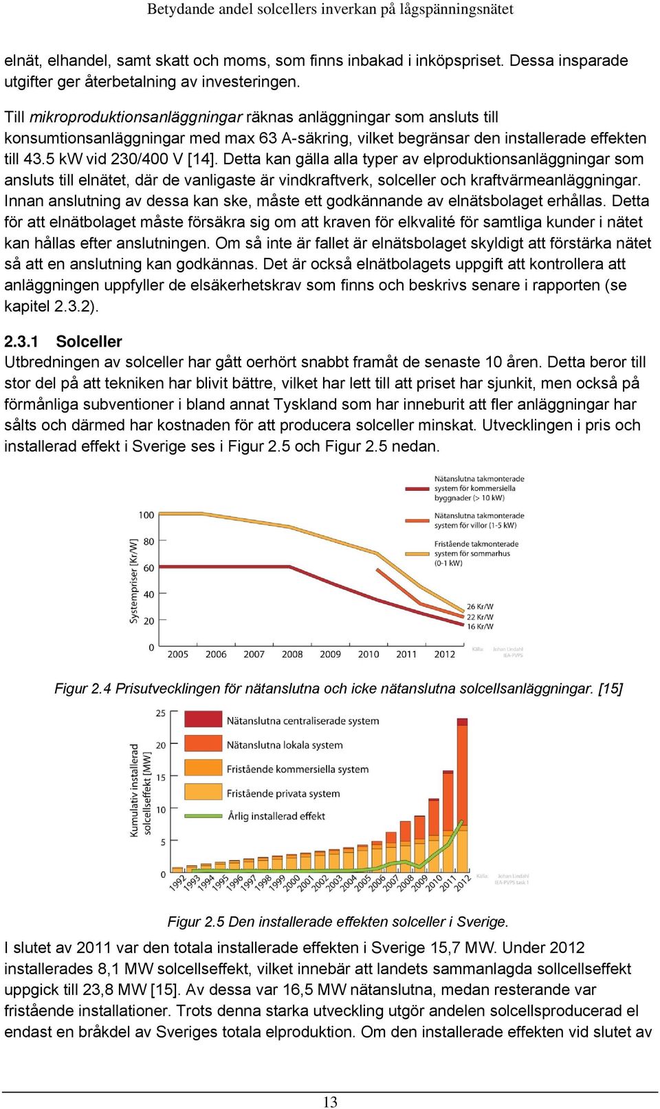 Detta kan gälla alla typer av elproduktionsanläggningar som ansluts till elnätet, där de vanligaste är vindkraftverk, solceller och kraftvärmeanläggningar.