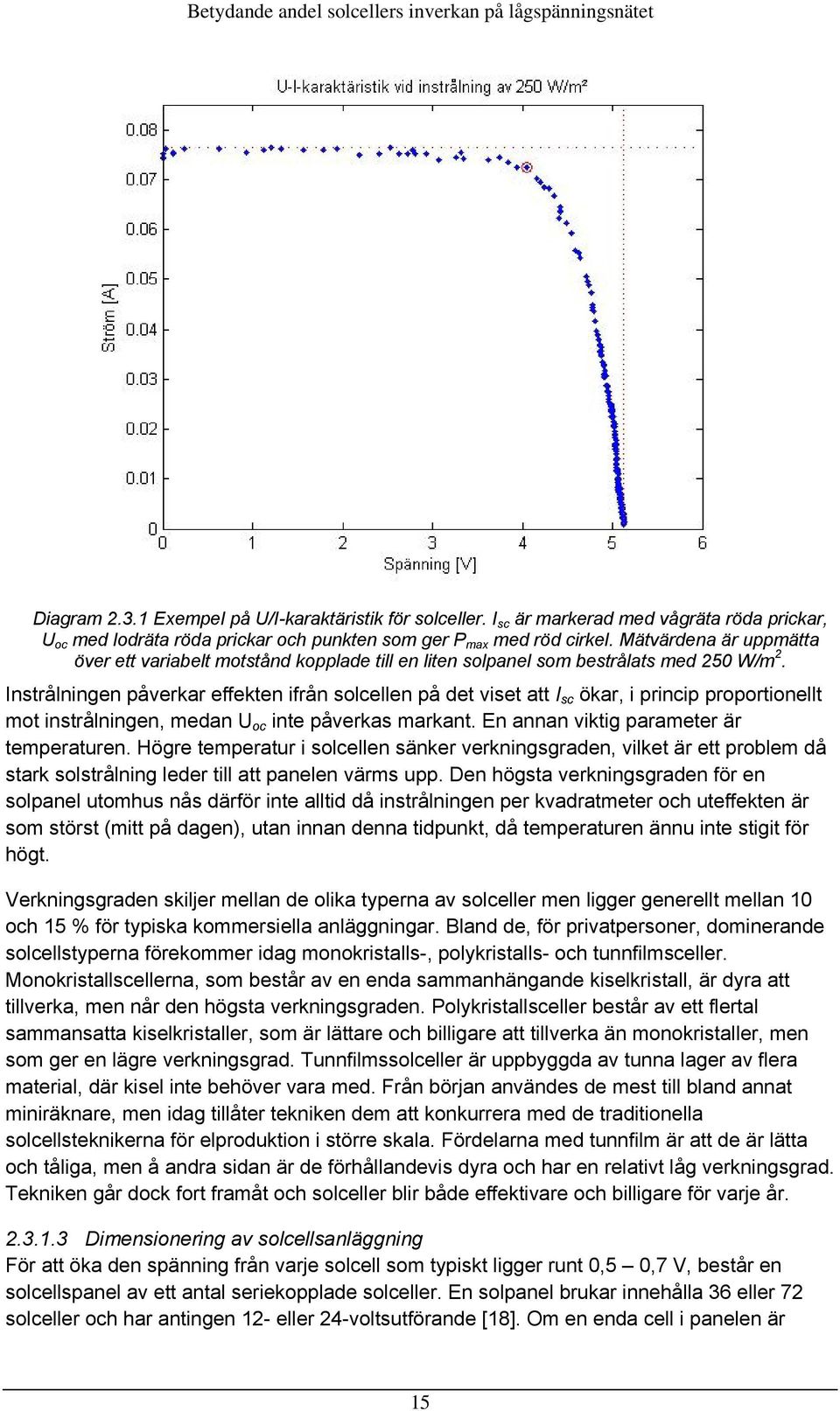 Instrålningen påverkar effekten ifrån solcellen på det viset att I sc ökar, i princip proportionellt mot instrålningen, medan U oc inte påverkas markant. En annan viktig parameter är temperaturen.