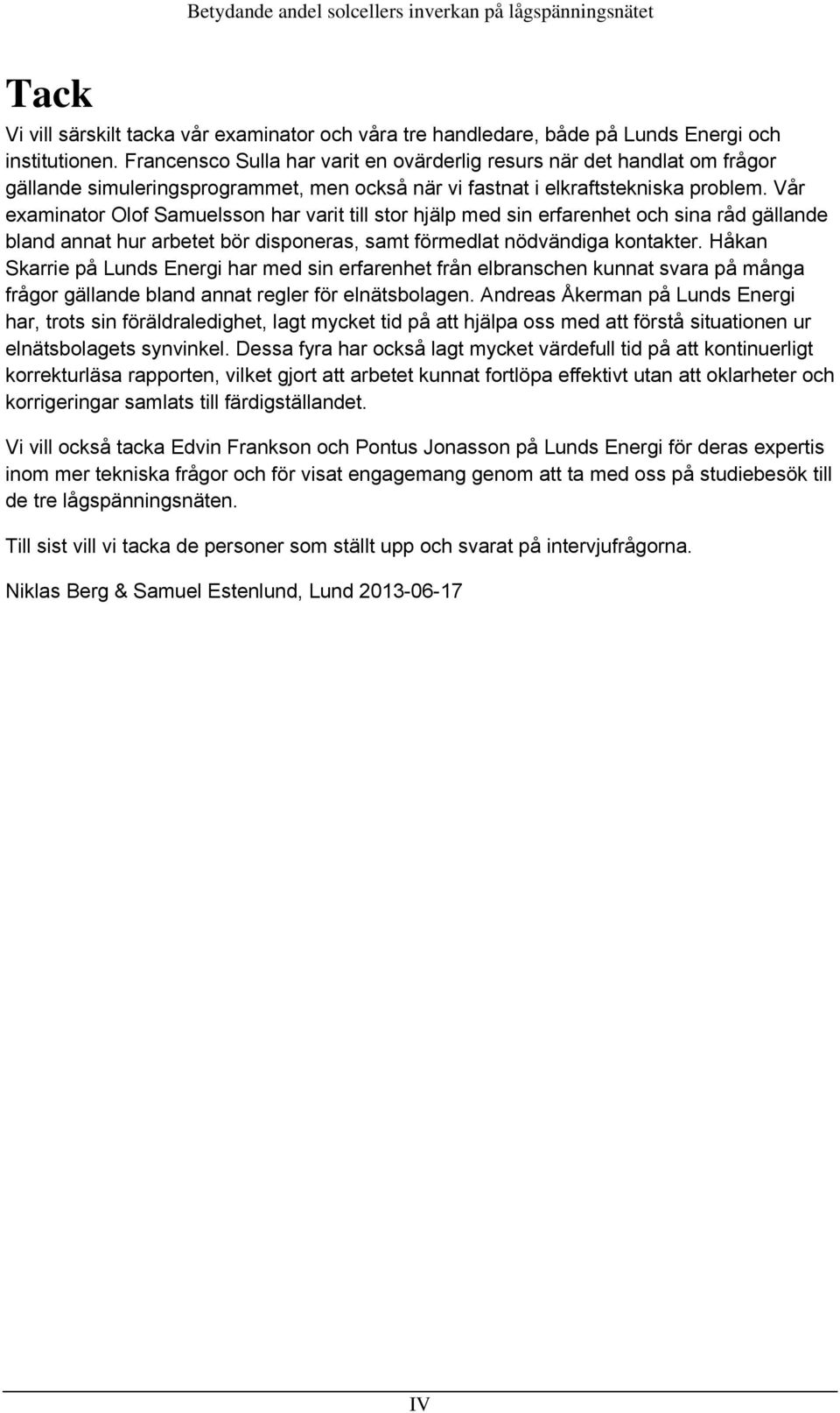 Vår examinator Olof Samuelsson har varit till stor hjälp med sin erfarenhet och sina råd gällande bland annat hur arbetet bör disponeras, samt förmedlat nödvändiga kontakter.