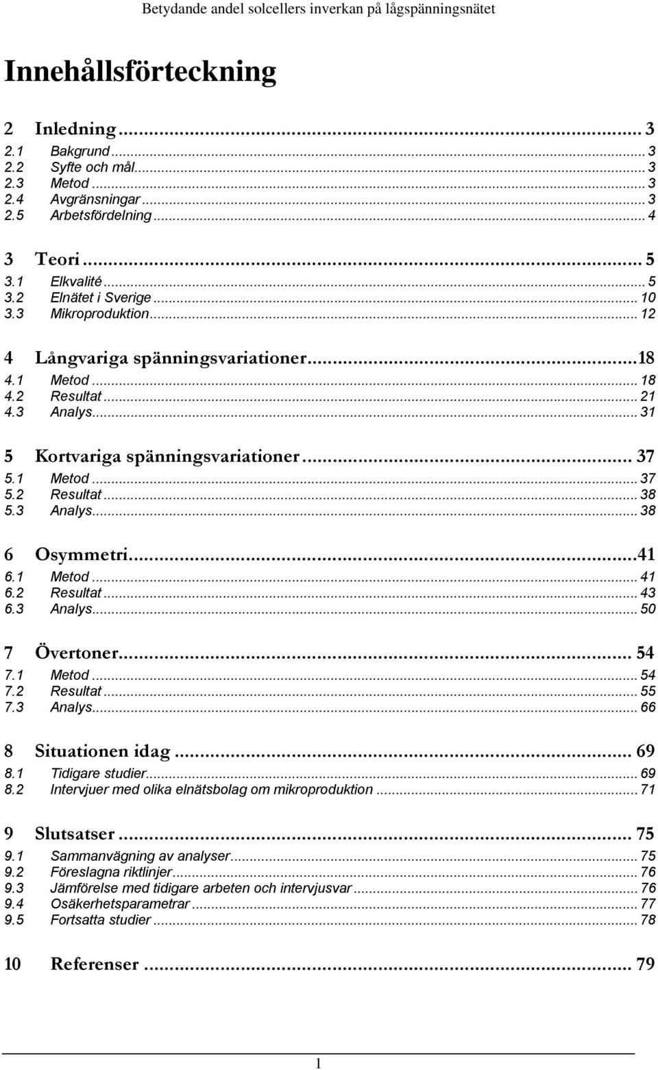 3 Analys... 38 6 Osymmetri... 41 6.1 Metod... 41 6.2 Resultat... 43 6.3 Analys... 50 7 Övertoner... 54 7.1 Metod... 54 7.2 Resultat... 55 7.3 Analys... 66 8 Situationen idag... 69 8.