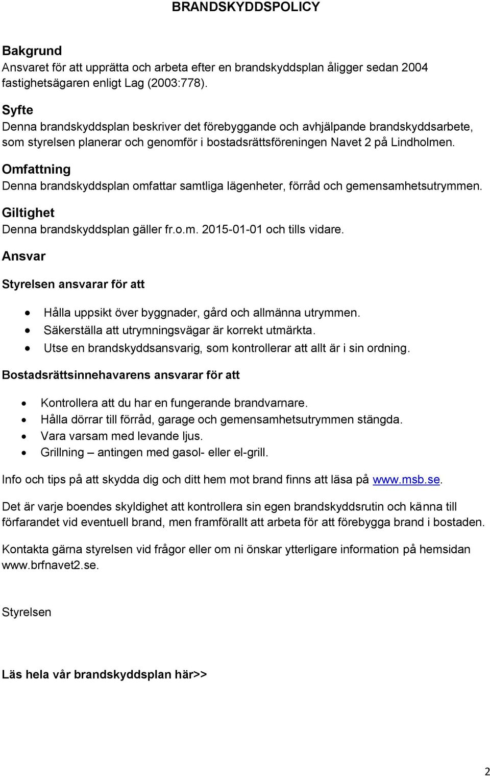 Omfattning Denna brandskyddsplan omfattar samtliga lägenheter, förråd och gemensamhetsutrymmen. Giltighet Denna brandskyddsplan gäller fr.o.m. 2015-01-01 och tills vidare.