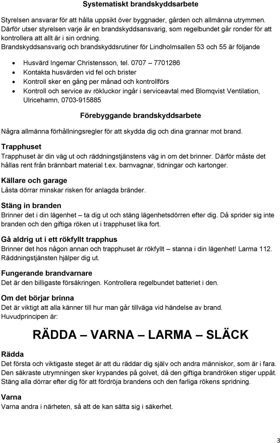 Brandskyddsansvarig och brandskyddsrutiner för Lindholmsallen 53 och 55 är följande Husvärd Ingemar Christensson, tel.