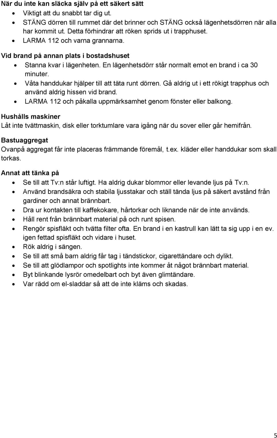 En lägenhetsdörr står normalt emot en brand i ca 30 minuter. Våta handdukar hjälper till att täta runt dörren. Gå aldrig ut i ett rökigt trapphus och använd aldrig hissen vid brand.