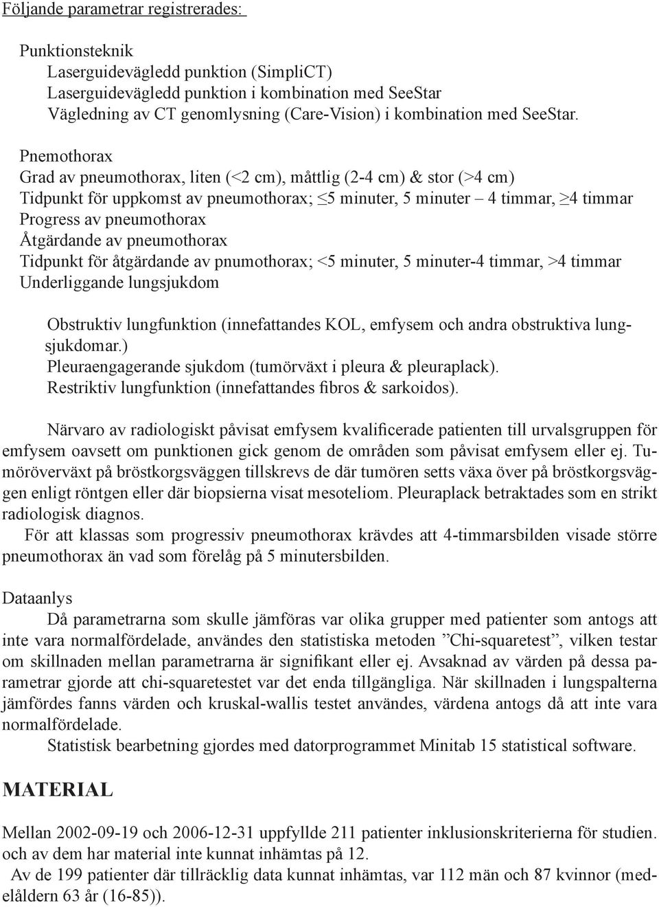 Pnemothorax Grad av pneumothorax, liten (<2 cm), måttlig (2-4 cm) & stor (>4 cm) Tidpunkt för uppkomst av pneumothorax; 5 minuter, 5 minuter 4 timmar, 4 timmar Progress av pneumothorax Åtgärdande av