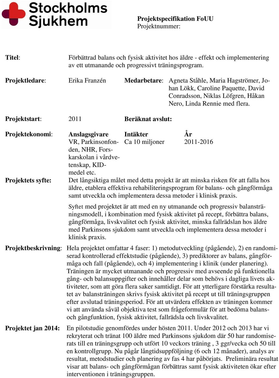 Projektstart: 2011 Beräknat avslut: Projektekonomi: Anslagsgivare Intäkter År VR, Parkinsonfonden, Ca 10 miljoner 2011-2016 NHR, Fors- karskolan i vårdvetenskap, KIDmedel etc.