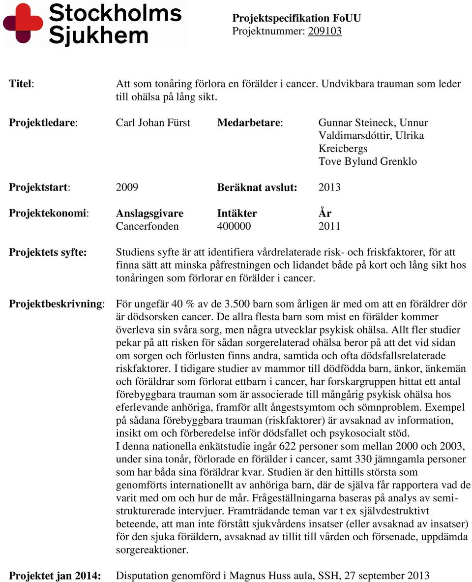 Intäkter År Cancerfonden 400000 2011 Projektets syfte: Studiens syfte är att identifiera vårdrelaterade risk- och friskfaktorer, för att finna sätt att minska påfrestningen och lidandet både på kort