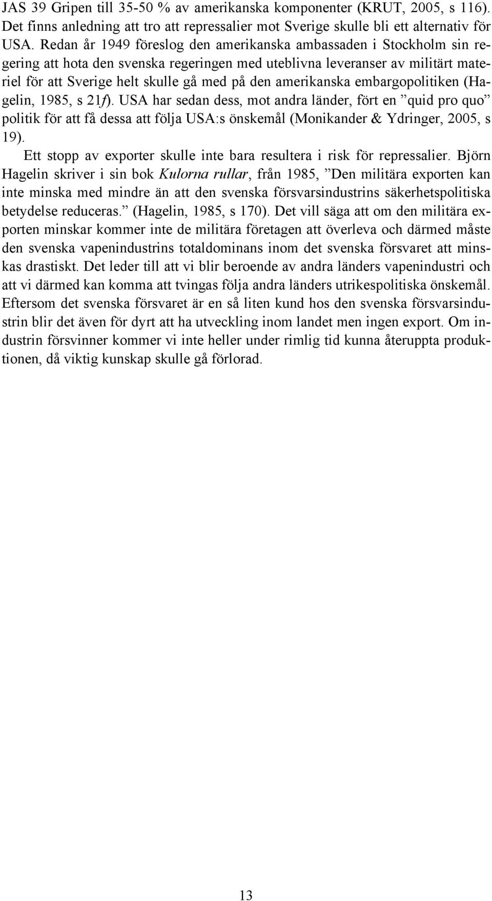 amerikanska embargopolitiken (Hagelin, 1985, s 21f). USA har sedan dess, mot andra länder, fört en quid pro quo politik för att få dessa att följa USA:s önskemål (Monikander & Ydringer, 2005, s 19).