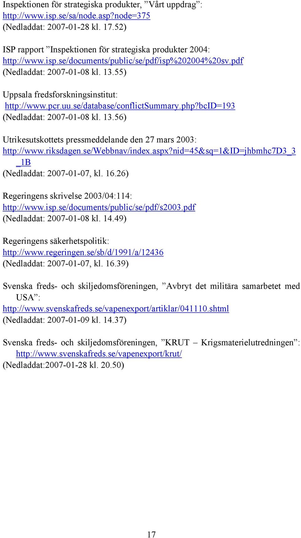riksdagen.se/webbnav/index.aspx?nid=45&sq=1&id=jhbmhc7d3_3 _1B (Nedladdat: 2007-01-07, kl. 16.26) Regeringens skrivelse 2003/04:114: http://www.isp.se/documents/public/se/pdf/s2003.