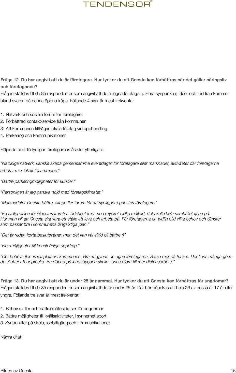 Nätverk och sociala forum för företagare. 2. Förbättrad kontakt/service från kommunen 3. Att kommunen tillfrågar lokala företag vid upphandling. 4. Parkering och kommunikationer.