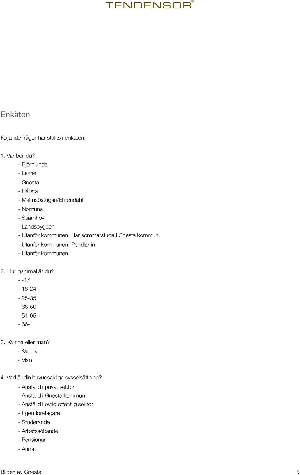 Har sommarstuga i Gnesta kommun. - Utanför kommunen. Pendlar in. - Utanför kommunen. 2. Hur gammal är du? - -17-18-24-25-35-36-50-51-65-66- 3.