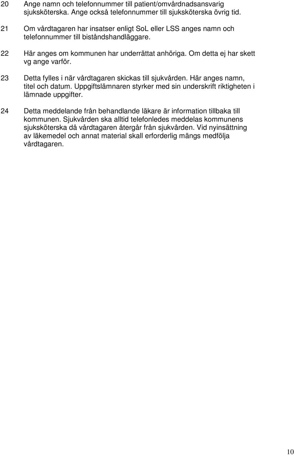 23 Detta fylles i när vårdtagaren skickas till sjukvården. Här anges namn, titel och datum. Uppgiftslämnaren styrker med sin underskrift riktigheten i lämnade uppgifter.