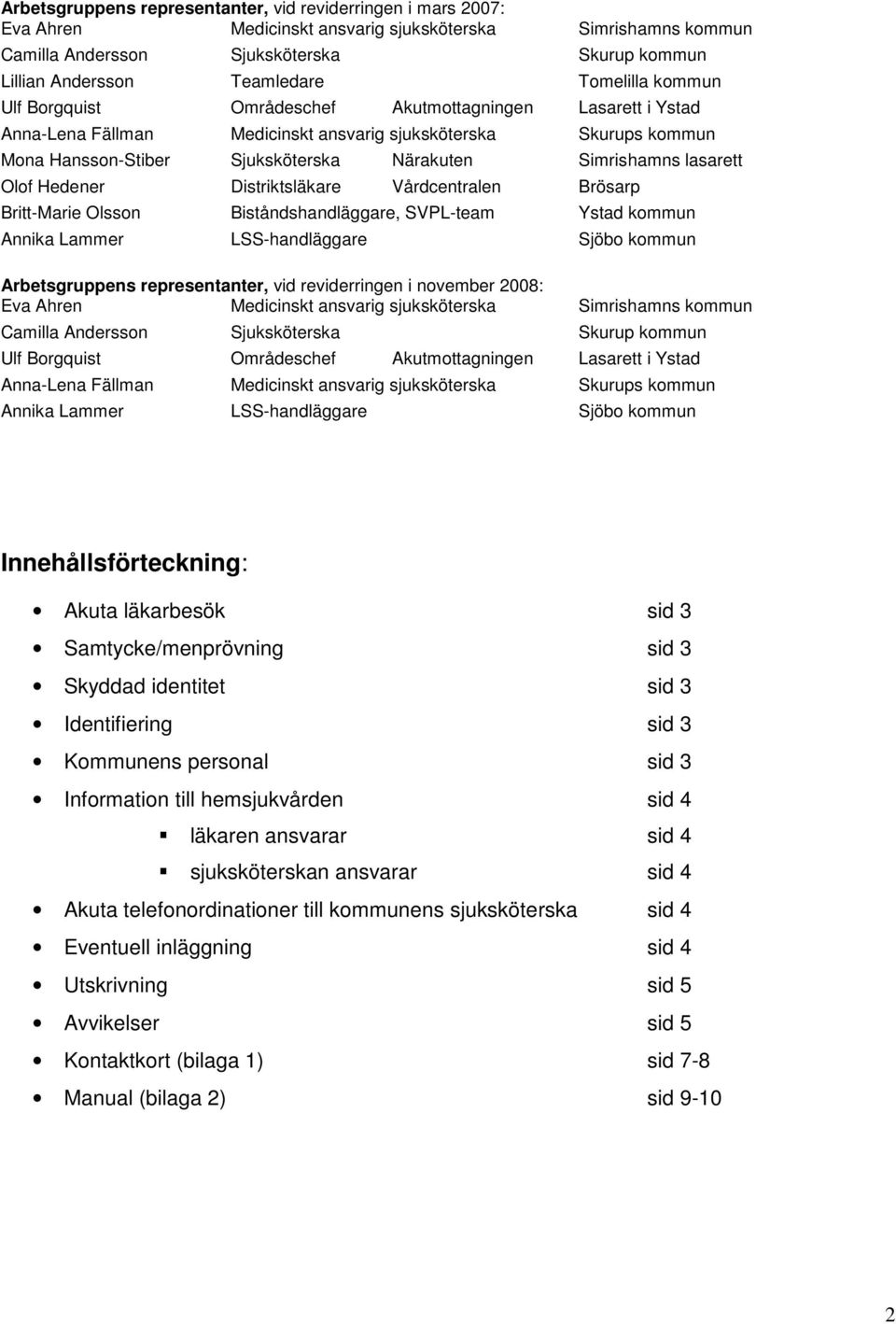 lasarett Olof Hedener Distriktsläkare Vårdcentralen Brösarp Britt-Marie Olsson Biståndshandläggare, SVPL-team Ystad kommun Annika Lammer LSS-handläggare Sjöbo kommun Arbetsgruppens representanter,