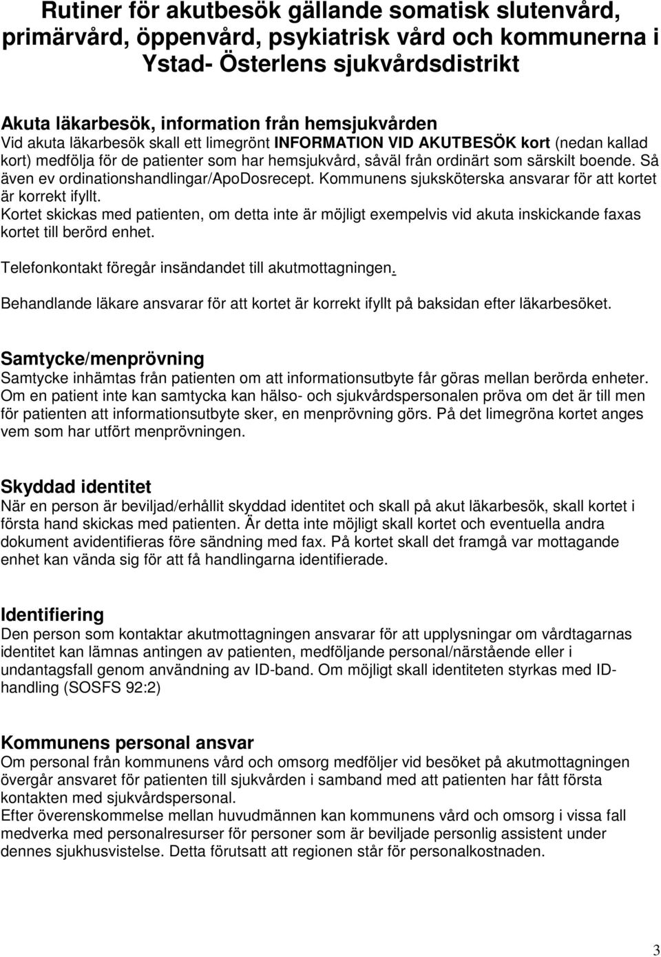 Så även ev ordinationshandlingar/apodosrecept. Kommunens sjuksköterska ansvarar för att kortet är korrekt ifyllt.