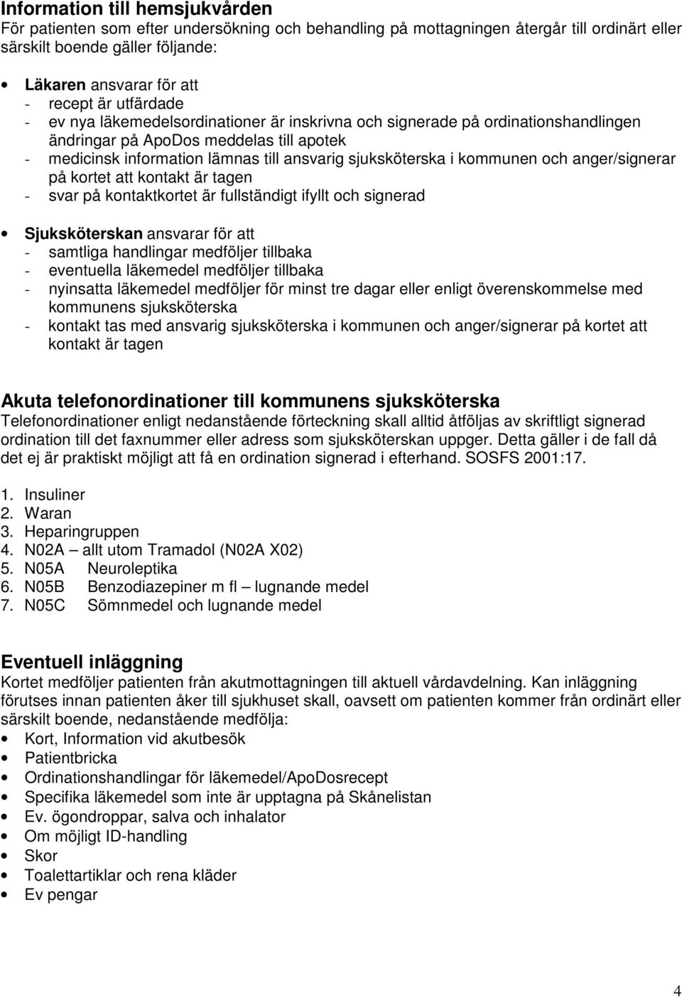 kommunen och anger/signerar på kortet att kontakt är tagen - svar på kontaktkortet är fullständigt ifyllt och signerad Sjuksköterskan ansvarar för att - samtliga handlingar medföljer tillbaka -