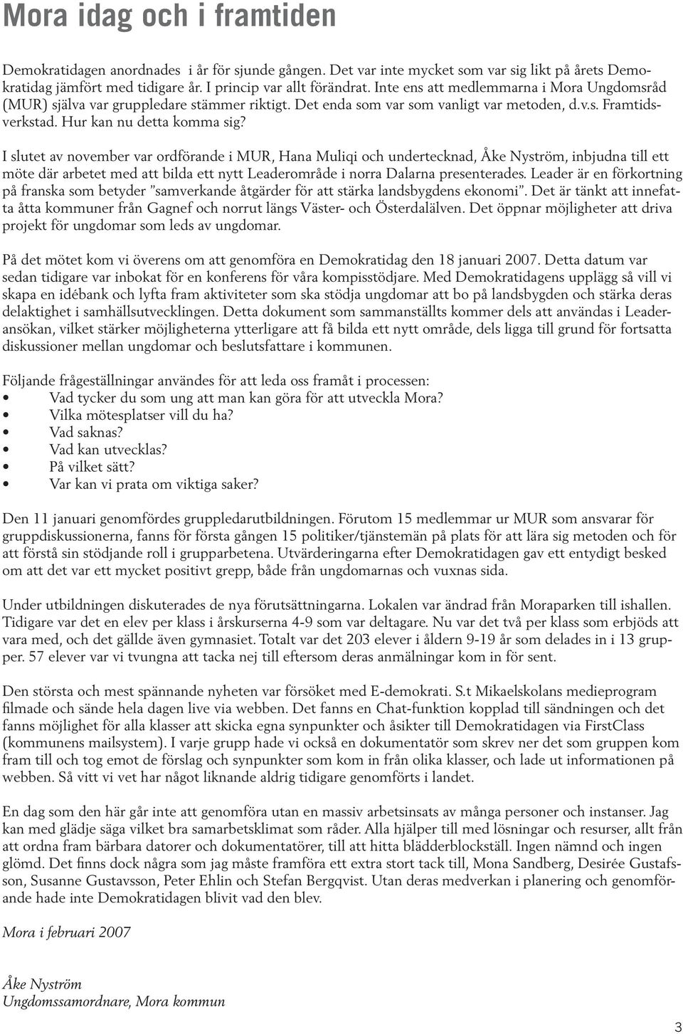 I slutet av november var ordförande i MUR, Hana Muliqi och undertecknad, Åke Nyström, inbjudna till ett möte där arbetet med att bilda ett nytt Leaderområde i norra Dalarna presenterades.