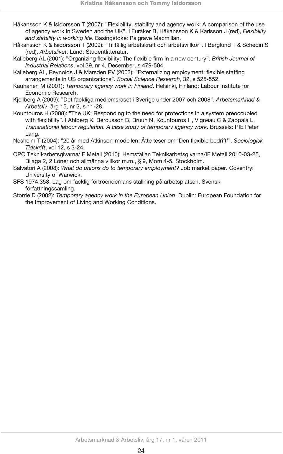 I Berglund T & Schedin S (red), Arbetslivet. Lund: Studentlitteratur. Kalleberg AL (2001): Organizing flexibility: The flexible firm in a new century.