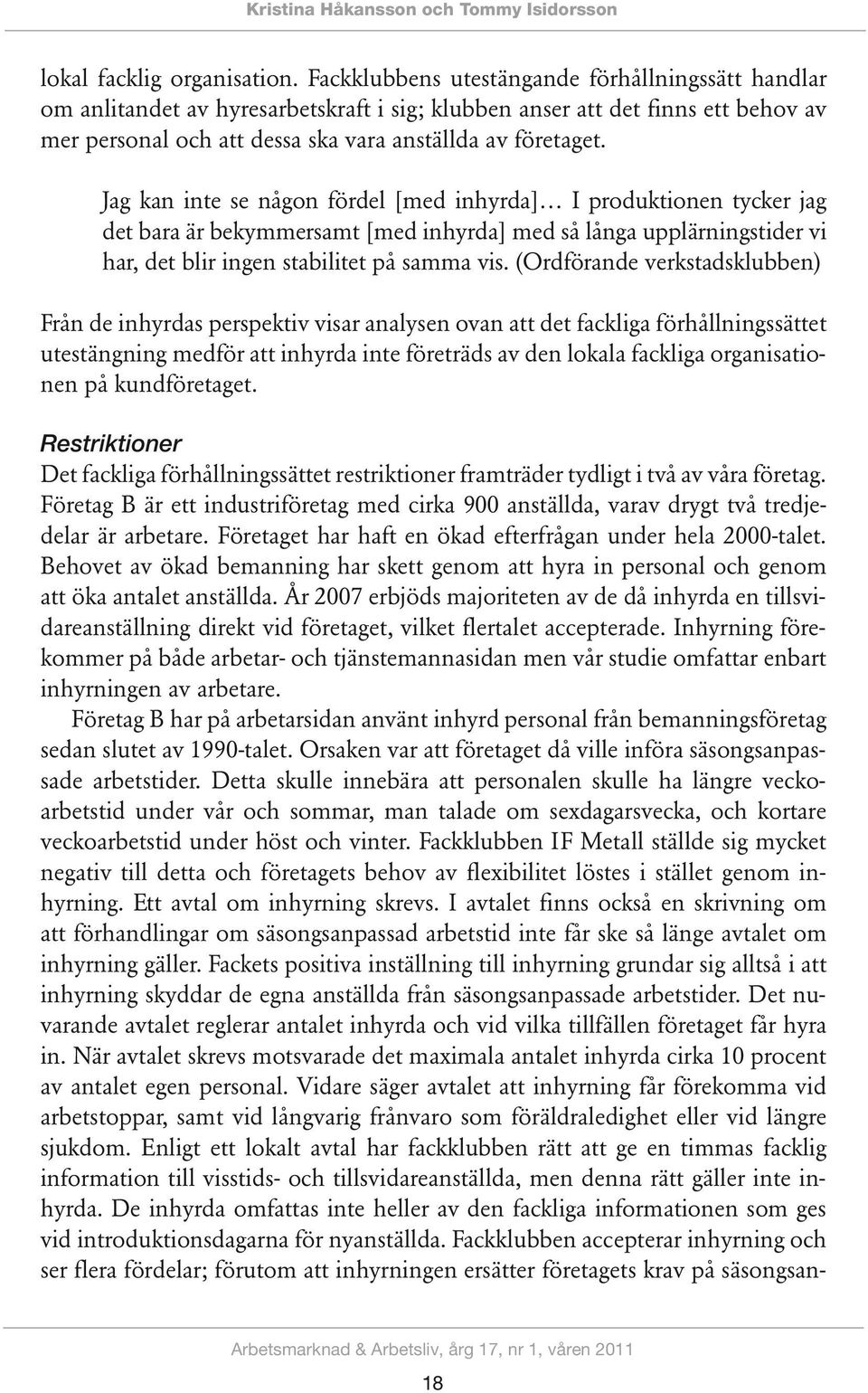 Jag kan inte se någon fördel [med inhyrda] I produktionen tycker jag det bara är bekymmersamt [med inhyrda] med så långa upplärningstider vi har, det blir ingen stabilitet på samma vis.