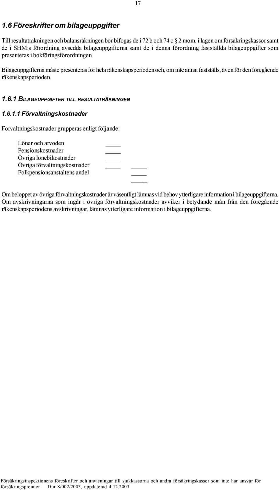 Bilageuppgifterna måste presenteras för hela räkenskapsperioden och, om inte annat fastställs, även för den föregående räkenskapsperioden. 1.