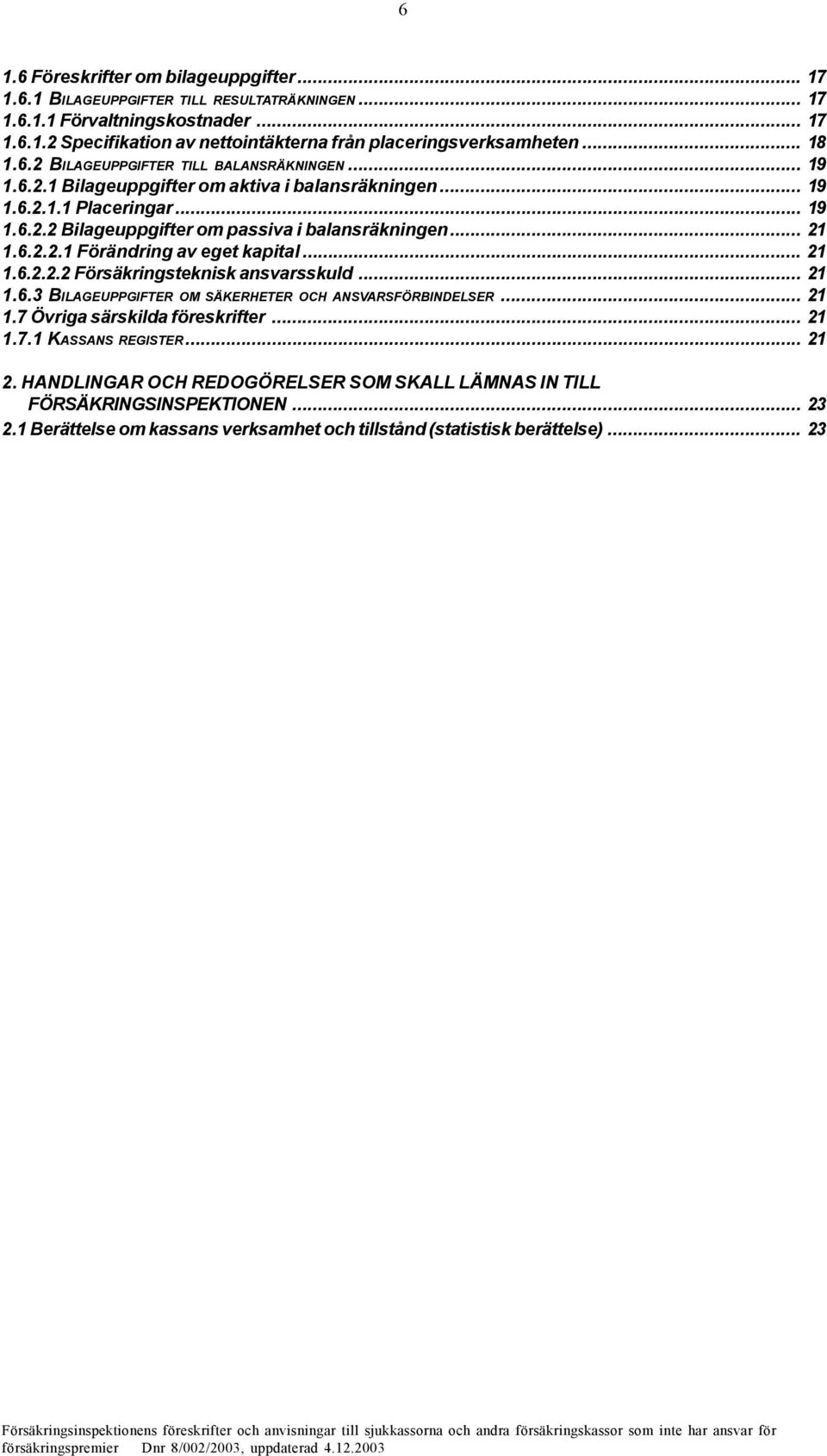 .. 21 1.6.2.2.1 Förändring av eget kapital... 21 1.6.2.2.2 Försäkringsteknisk ansvarsskuld... 21 1.6.3 BILAGEUPPGIFTER OM SÄKERHETER OCH ANSVARSFÖRBINDELSER... 21 1.7 Övriga särskilda föreskrifter.