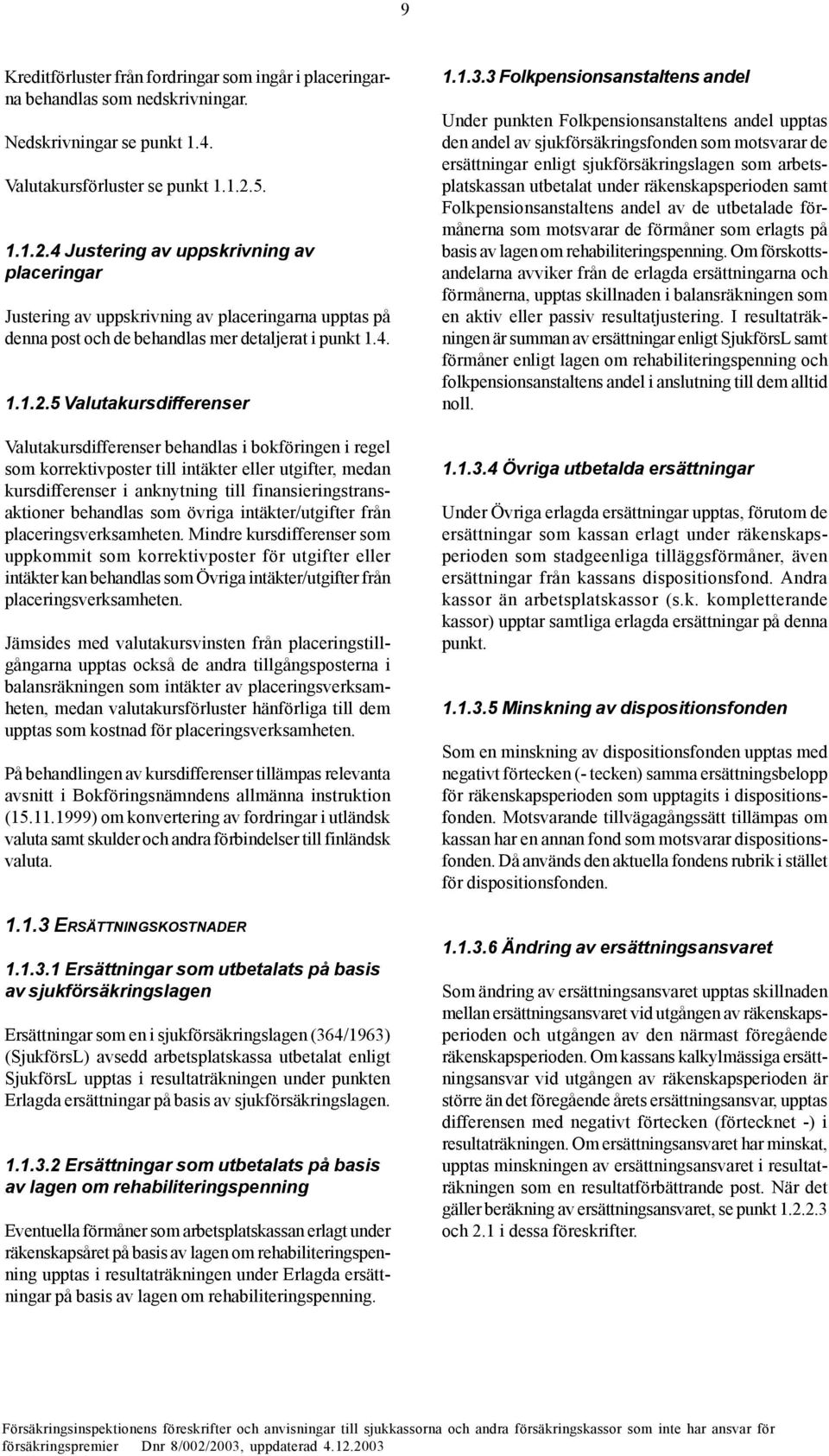 4 Justering av uppskrivning av placeringar Justering av uppskrivning av placeringarna upptas på denna post och de behandlas mer detaljerat i punkt 1.4. 1.1.2.