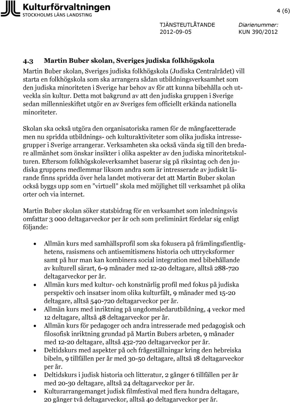 utbildningsverksamhet som den judiska minoriteten i Sverige har behov av för att kunna bibehålla och utveckla sin kultur.