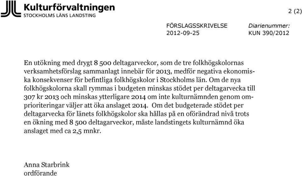 Om de nya folkhögskolorna skall rymmas i budgeten minskas stödet per deltagarvecka till 307 kr 2013 och minskas ytterligare 2014 om inte kulturnämnden genom omprioriteringar
