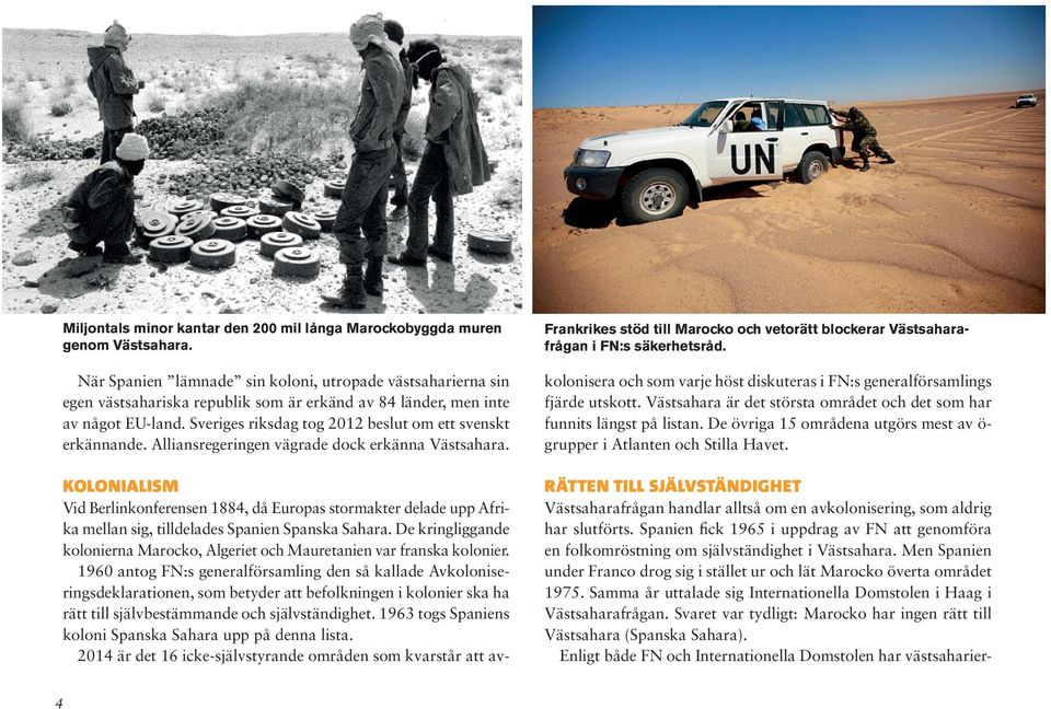 Sveriges riksdag tog 2012 beslut om ett svenskt erkännande. Alliansregeringen vägrade dock erkänna Västsahara. Frankrikes stöd till Marocko och vetorätt blockerar Västsaharafrågan i FN:s säkerhetsråd.