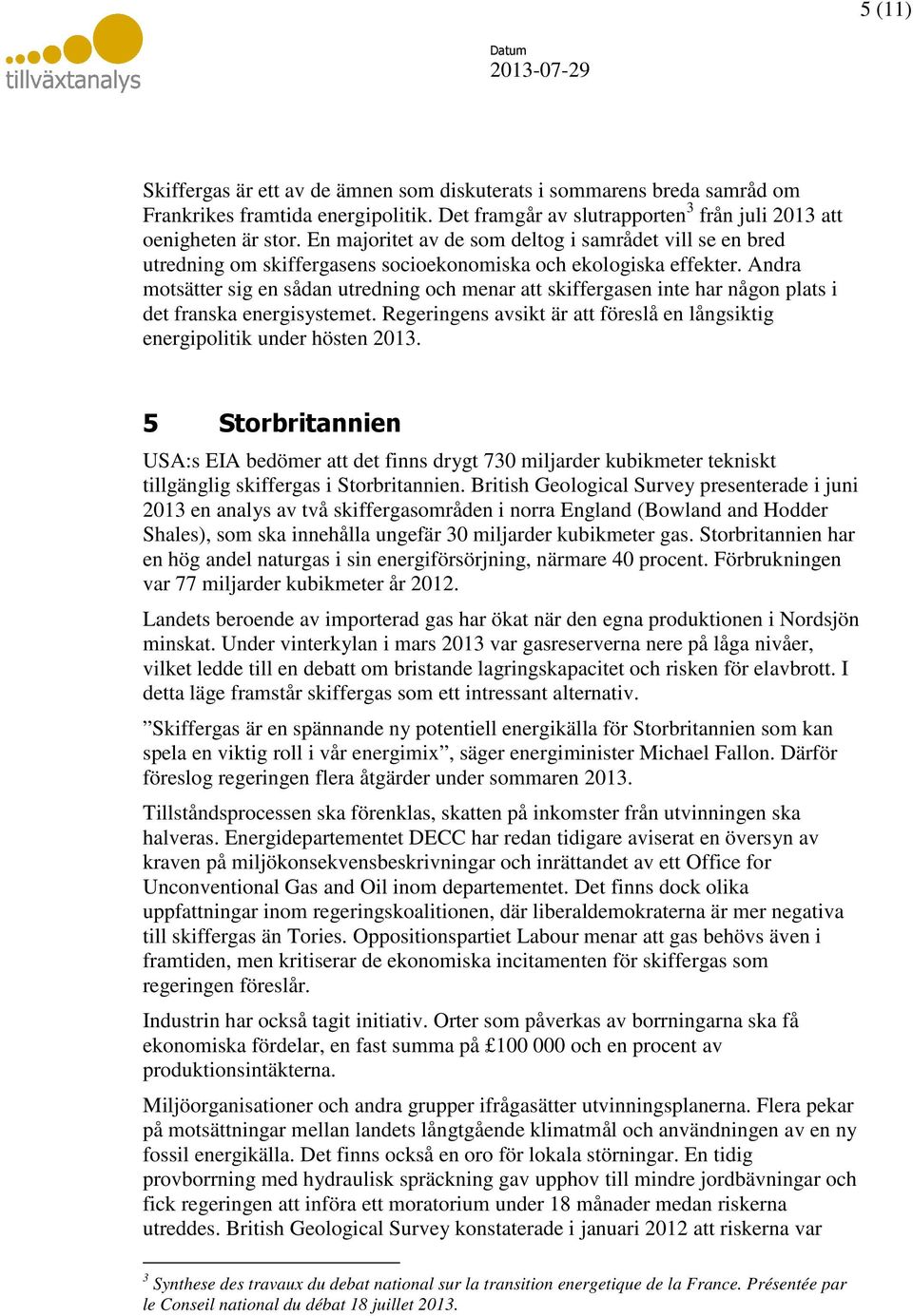 Andra motsätter sig en sådan utredning och menar att skiffergasen inte har någon plats i det franska energisystemet. Regeringens avsikt är att föreslå en långsiktig energipolitik under hösten 2013.