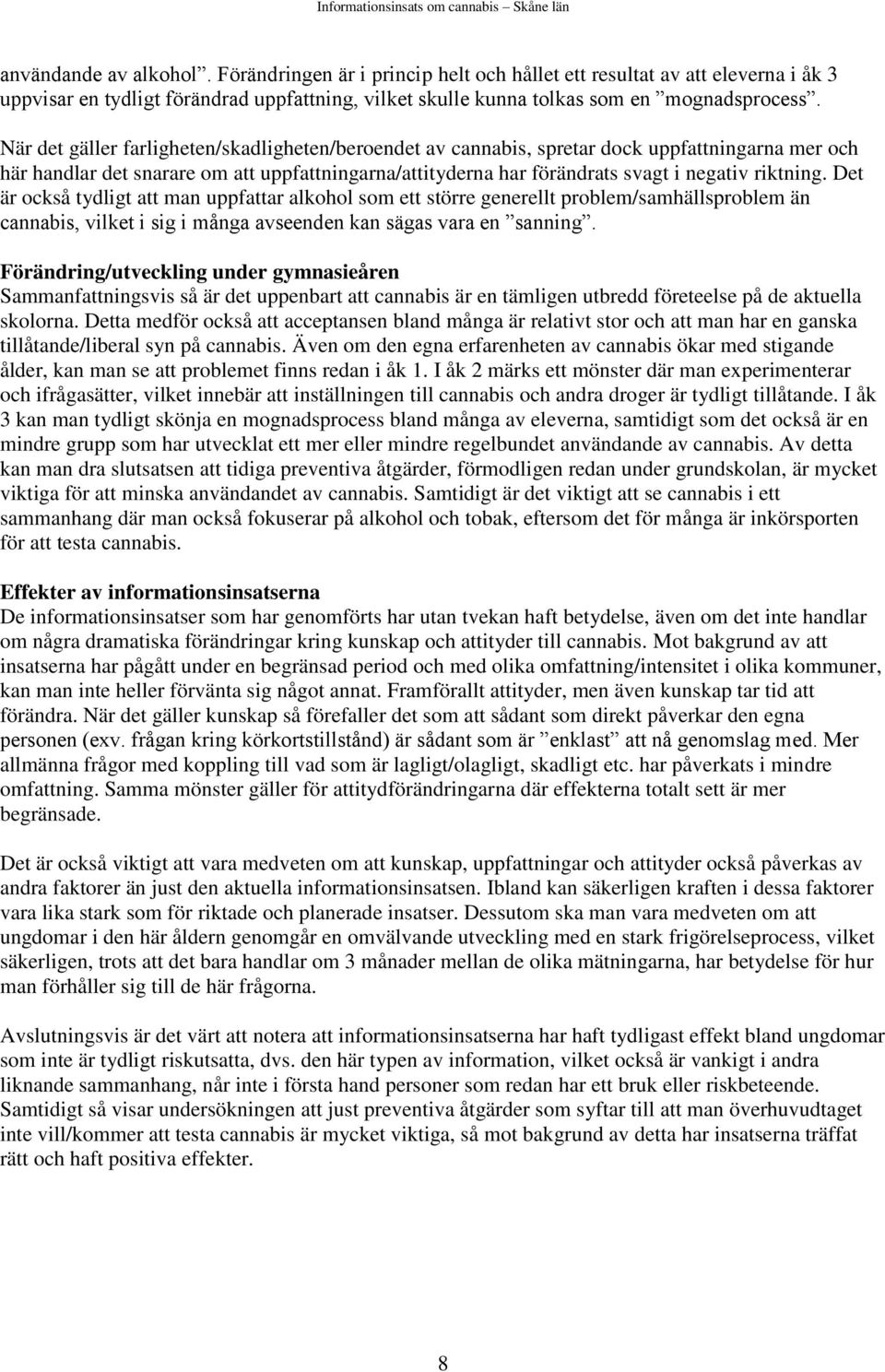 Det är också tydligt att man uppfattar alkohol som ett större generellt problem/samhällsproblem än cannabis, vilket i sig i många avseenden kan sägas vara en sanning.