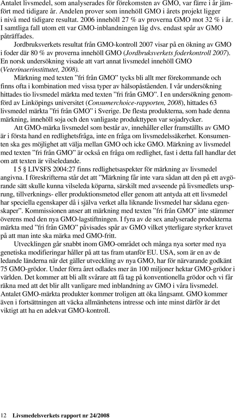 Jordbruksverkets resultat från GMO-kontroll 2007 visar på en ökning av GMO i foder där 80 % av proverna innehöll GMO (Jordbruksverkets foderkontroll 2007).