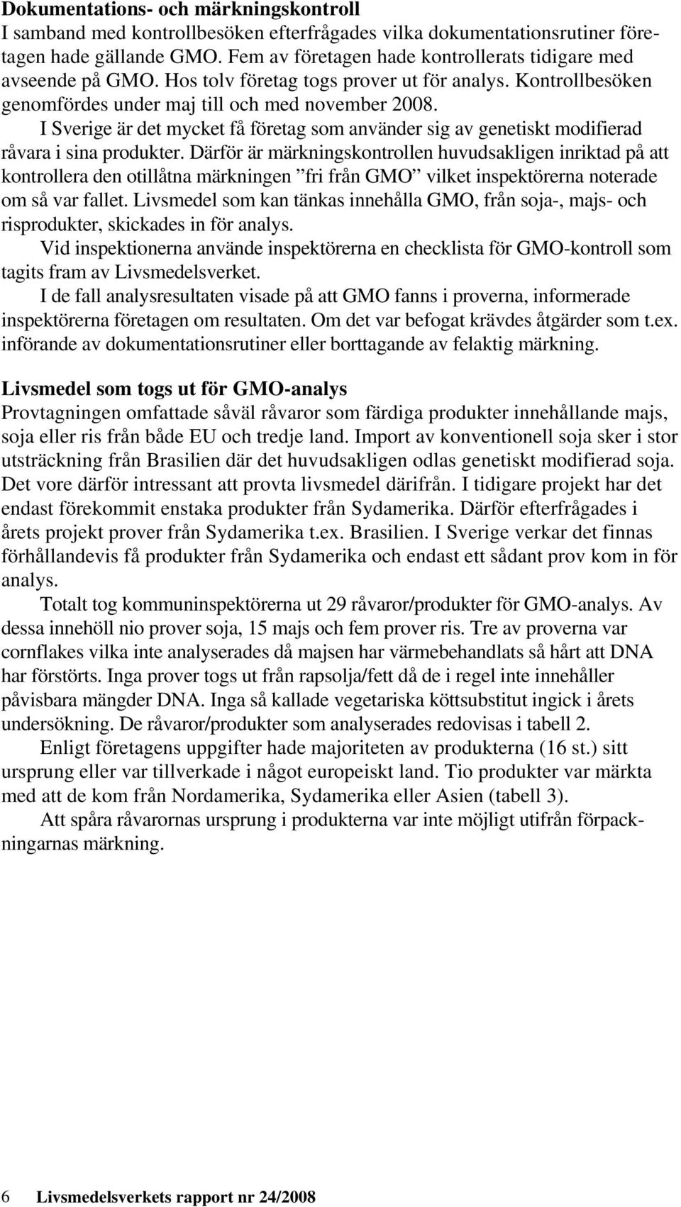 I Sverige är det mycket få företag som använder sig av genetiskt modifierad råvara i sina produkter.