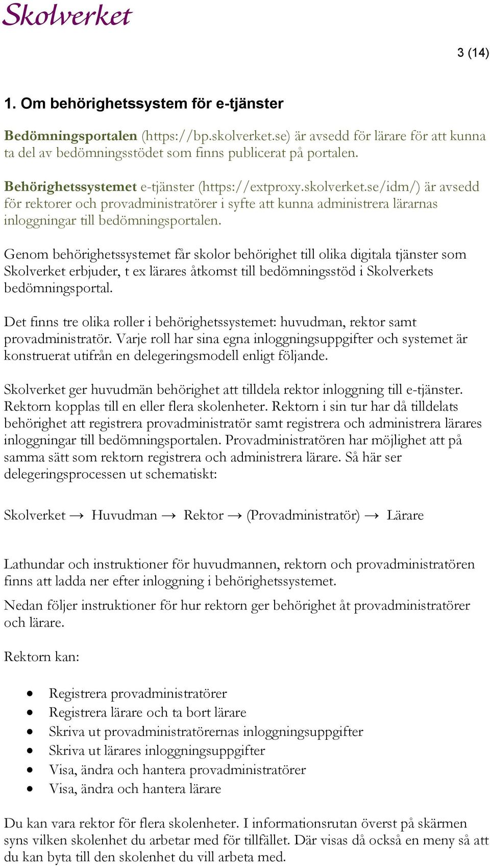 Genom behörighetssystemet får skolor behörighet till olika digitala tjänster som Skolverket erbjuder, t ex lärares åtkomst till bedömningsstöd i Skolverkets bedömningsportal.