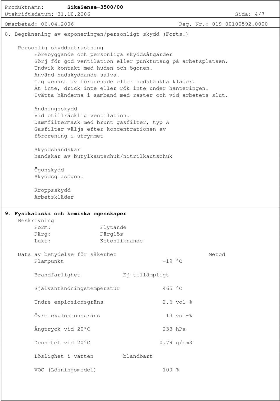 Tag genast av förorenade eller nedstänkta kläder. Ät inte, drick inte eller rök inte under hanteringen. Tvätta händerna i samband med raster och vid arbetets slut.