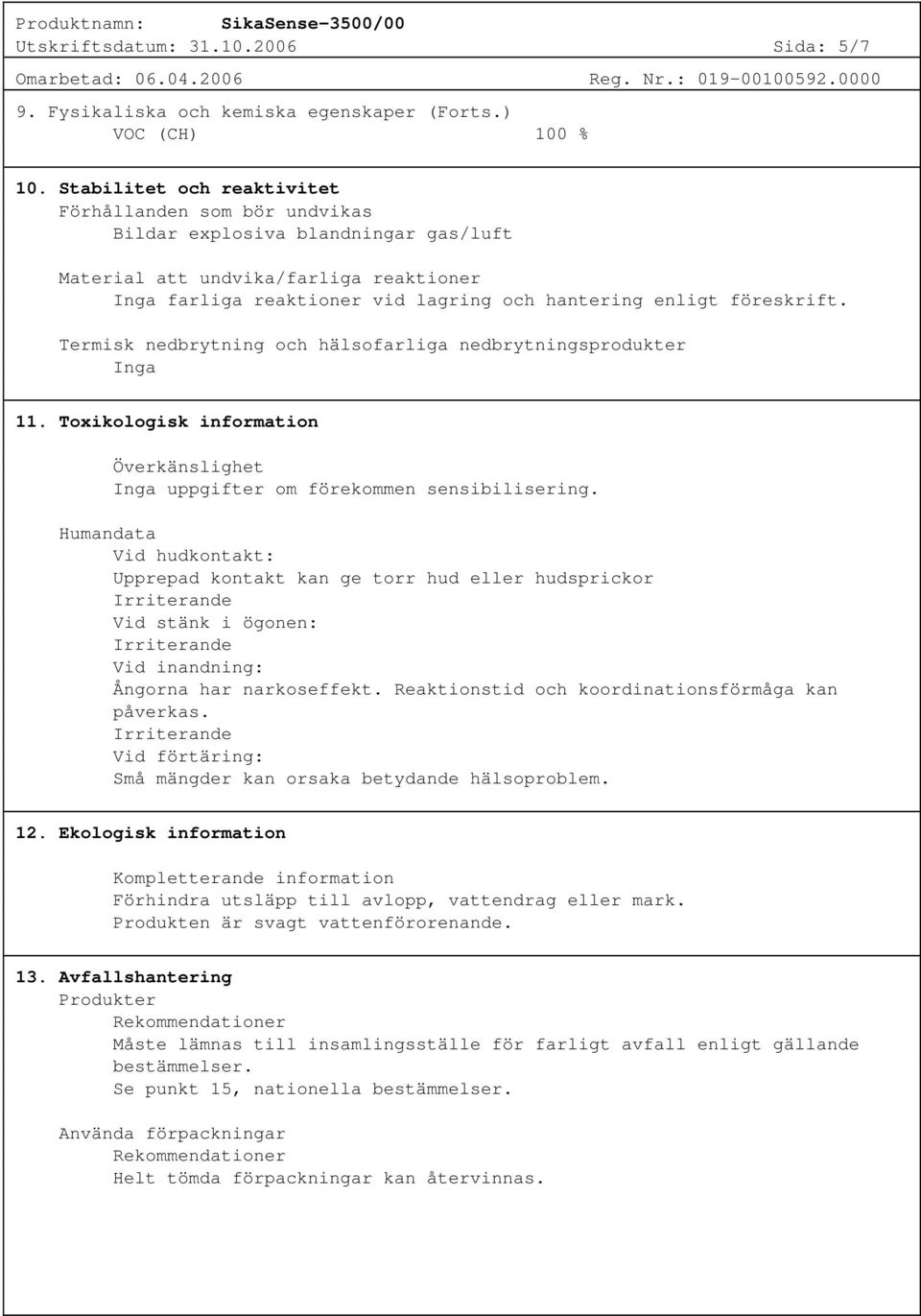 föreskrift. Termisk nedbrytning och hälsofarliga nedbrytningsprodukter Inga 11. Toxikologisk information Överkänslighet Inga uppgifter om förekommen sensibilisering.