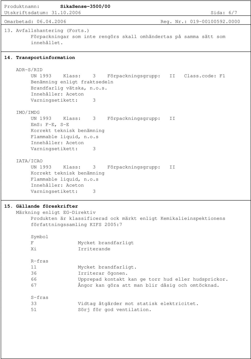 o.s Innehåller: Aceton Varningsetikett: 3 IATA/ICAO UN 1993 Klass: 3 Förpackningsgrupp: II Korrekt teknisk benämning Flammable liquid, n.o.s Innehåller: Aceton Varningsetikett: 3 15.