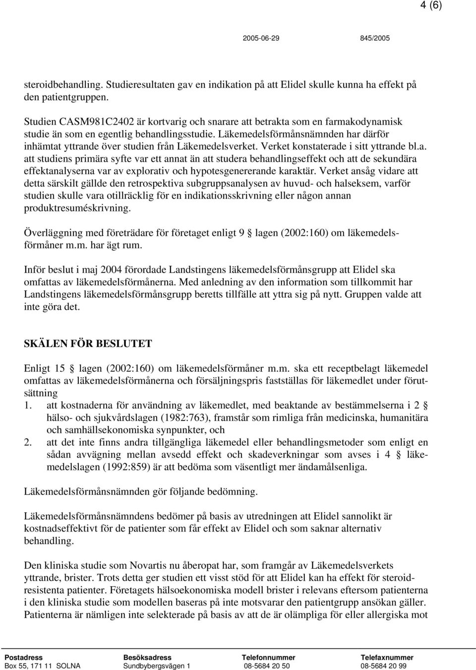 Läkemedelsförmånsnämnden har därför inhämtat yttrande över studien från Läkemedelsverket. Verket konstaterade i sitt yttrande bl.a. att studiens primära syfte var ett annat än att studera behandlingseffekt och att de sekundära effektanalyserna var av explorativ och hypotesgenererande karaktär.