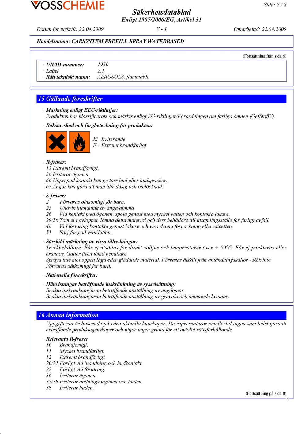 om farliga ämnen (GeftoffV). Bokstavskod och färgbeteckning för produkten: Xi Irriterande F+ Extremt brandfarligt R-fraser: 12 Extremt brandfarligt. 36 Irriterar ögonen.