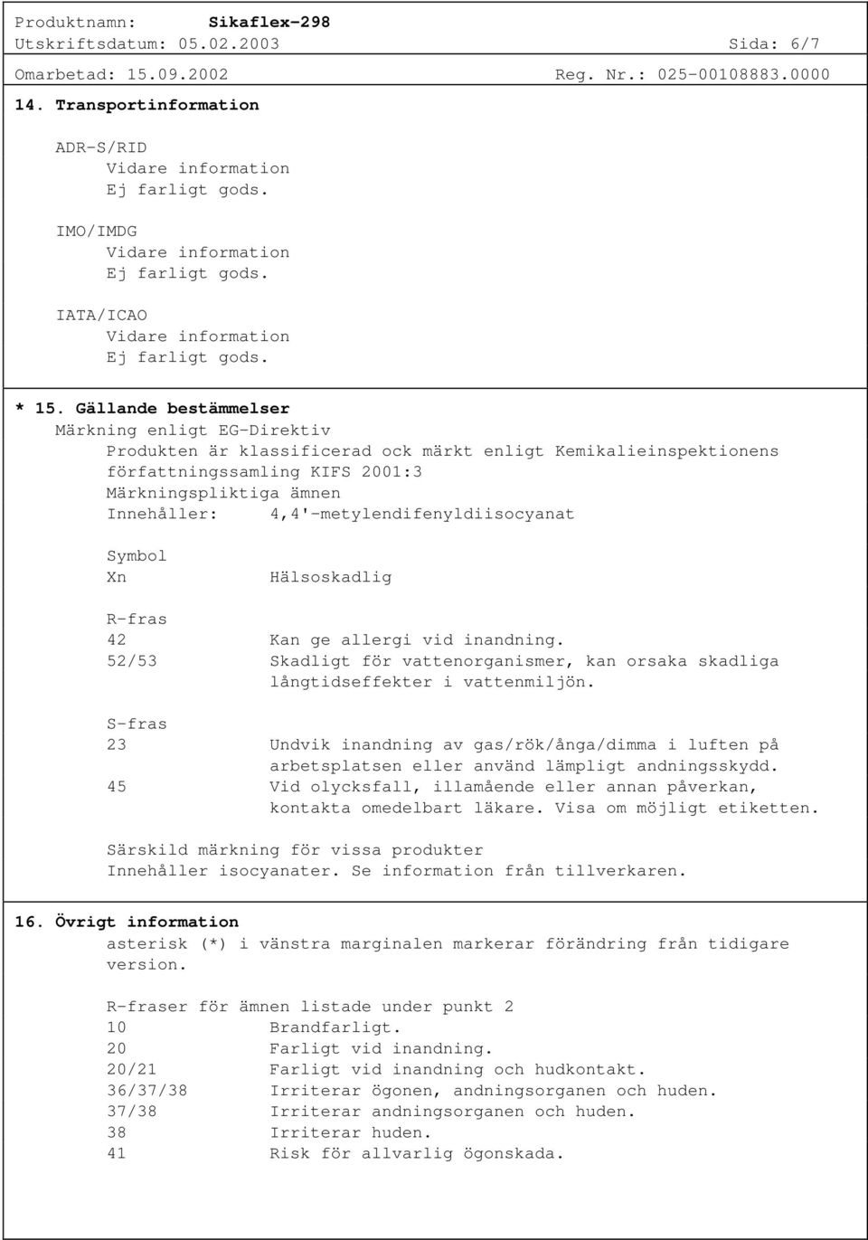 4,4'-metylendifenyldiisocyanat Symbol Xn Hälsoskadlig R-fras 42 Kan ge allergi vid inandning. 52/53 Skadligt för vattenorganismer, kan orsaka skadliga långtidseffekter i vattenmiljön.