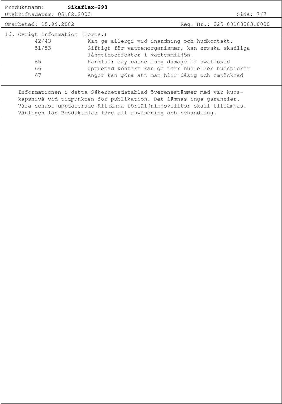 65 Harmful: may cause lung damage if swallowed 66 Upprepad kontakt kan ge torr hud eller hudspickor 67 Angor kan göra att man blir dåsig och omtöcknad