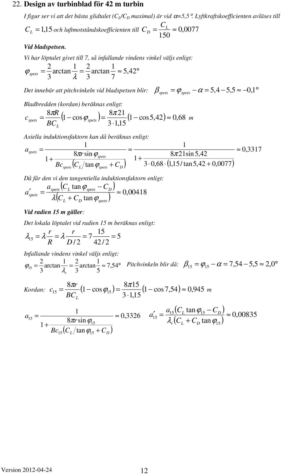 B spets ( cosϕ ) ( cos5,4) 0, 68 spets,5 spets c m Axiella indutionsfaton an då beänas enligt: a spets spets sin 5,4 + + Bc tanϕ + 0,68,5/ tan 5,4 + 0,0077 spets ( ) ( ) spets å få den i den