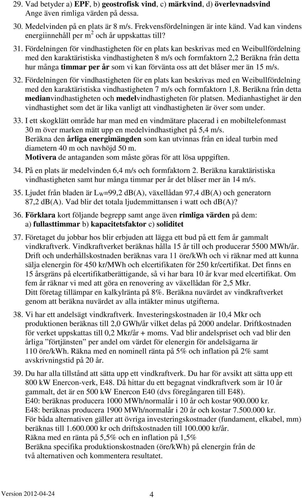 . Födelningen fö indhastigheten fö en plats an besias med en Weibullfödelning med den aatäistisa indhastigheten 8 m/s och fomfaton, Beäna fån detta hu många timma pe å som i an föänta oss att det